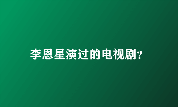 李恩星演过的电视剧？
