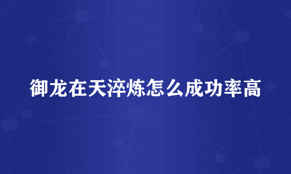 御龙在天淬炼怎么成功率高