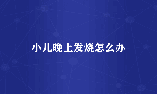 小儿晚上发烧怎么办