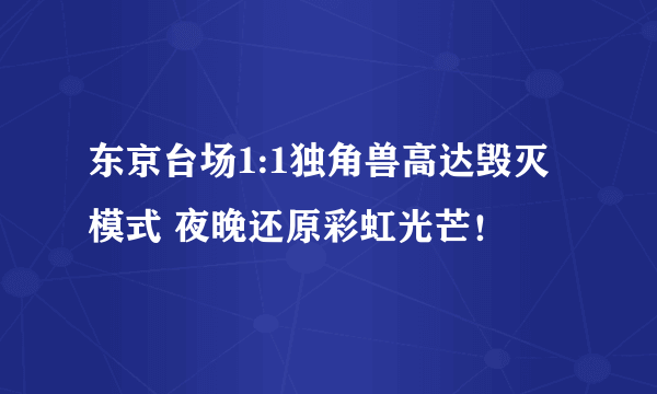东京台场1:1独角兽高达毁灭模式 夜晚还原彩虹光芒！