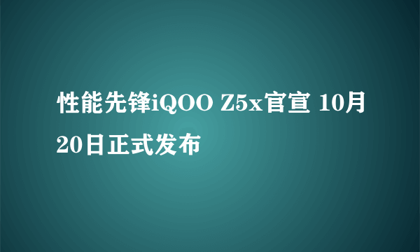 性能先锋iQOO Z5x官宣 10月20日正式发布