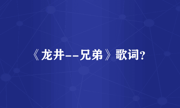 《龙井--兄弟》歌词？