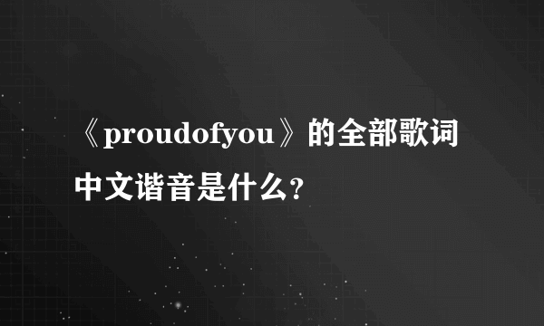 《proudofyou》的全部歌词中文谐音是什么？