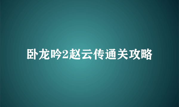 卧龙吟2赵云传通关攻略