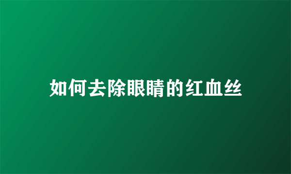 如何去除眼睛的红血丝