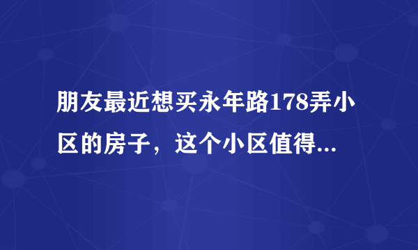 朋友最近想买永年路178弄小区的房子，这个小区值得可以买吗？有什么需要注意的吗？