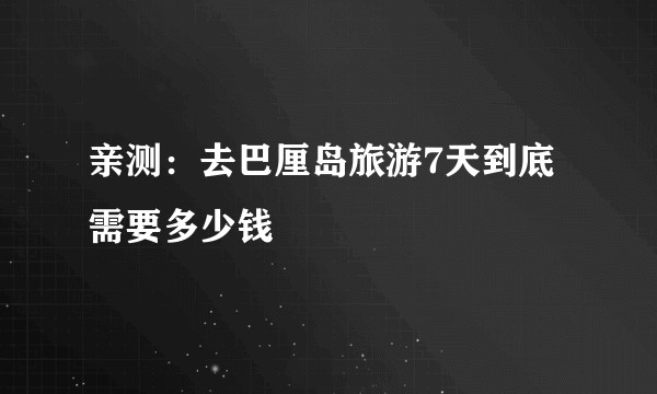 亲测：去巴厘岛旅游7天到底需要多少钱