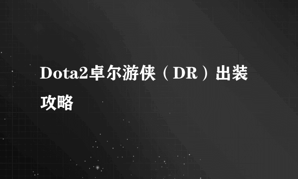 Dota2卓尔游侠（DR）出装攻略