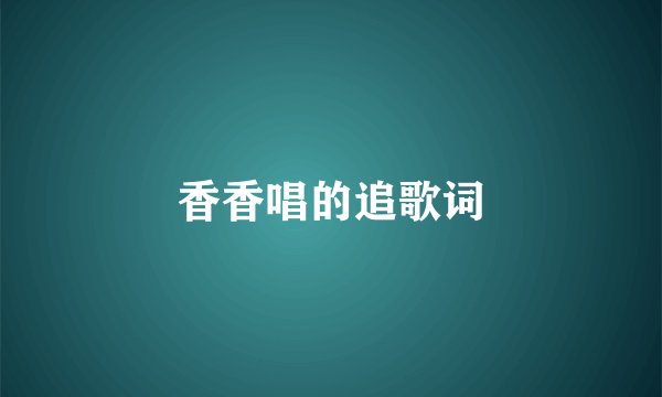 香香唱的追歌词
