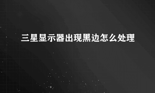 三星显示器出现黑边怎么处理