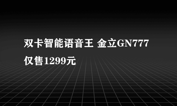 双卡智能语音王 金立GN777仅售1299元