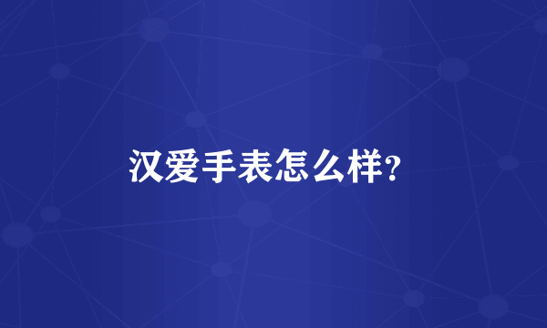 汉爱手表怎么样？