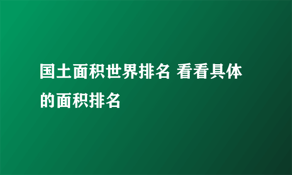 国土面积世界排名 看看具体的面积排名
