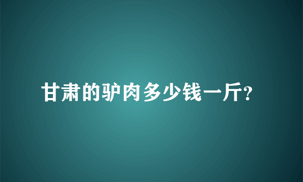 甘肃的驴肉多少钱一斤？