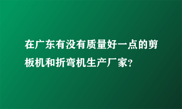在广东有没有质量好一点的剪板机和折弯机生产厂家？