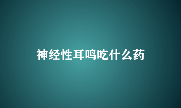 神经性耳鸣吃什么药