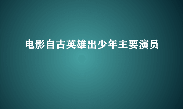 电影自古英雄出少年主要演员