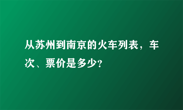 从苏州到南京的火车列表，车次、票价是多少？