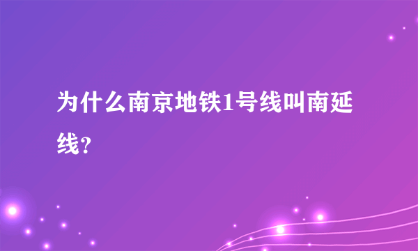 为什么南京地铁1号线叫南延线？