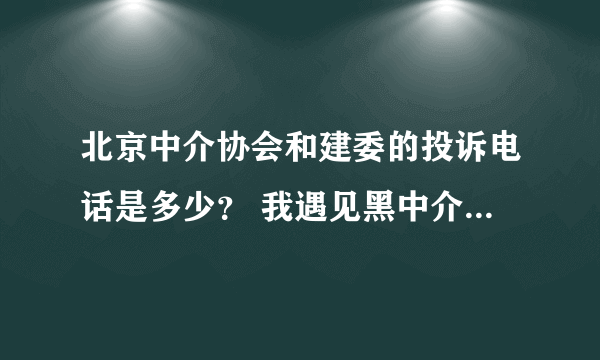 北京中介协会和建委的投诉电话是多少？ 我遇见黑中介了，押金不给我退，麻烦知道的帮助一下！