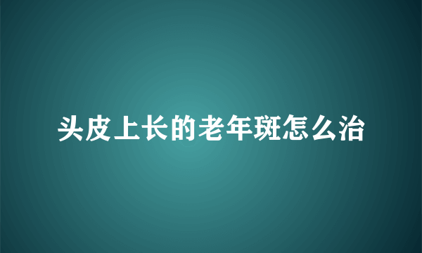 头皮上长的老年斑怎么治