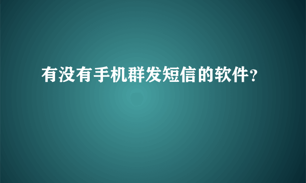 有没有手机群发短信的软件？