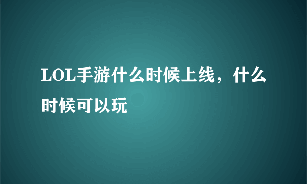 LOL手游什么时候上线，什么时候可以玩