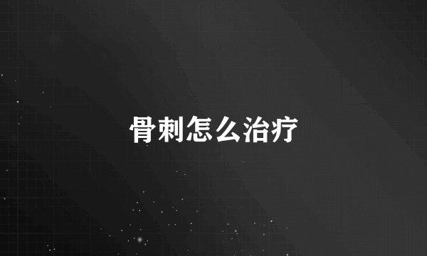 骨刺怎么治疗