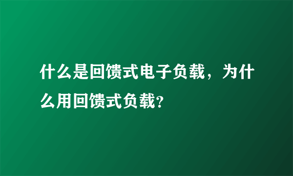 什么是回馈式电子负载，为什么用回馈式负载？