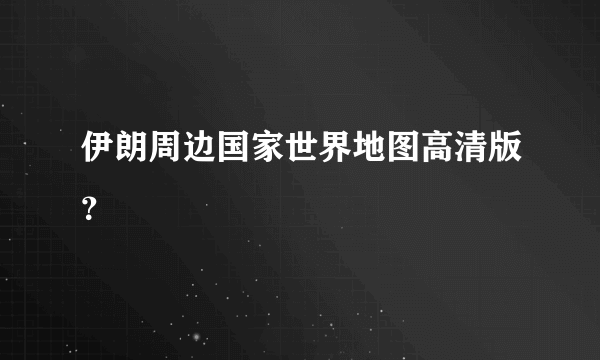 伊朗周边国家世界地图高清版？