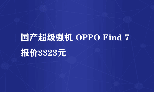 国产超级强机 OPPO Find 7报价3323元