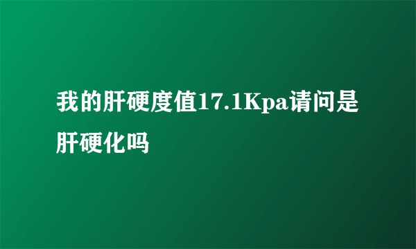 我的肝硬度值17.1Kpa请问是肝硬化吗