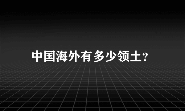 中国海外有多少领土？
