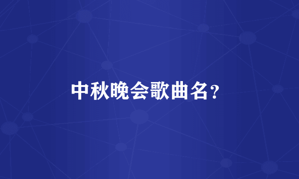 中秋晚会歌曲名？