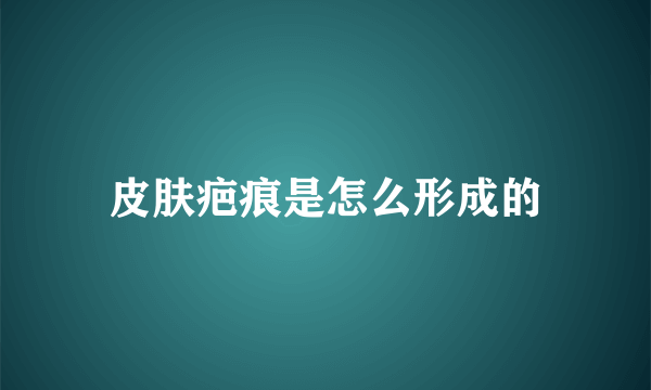 皮肤疤痕是怎么形成的