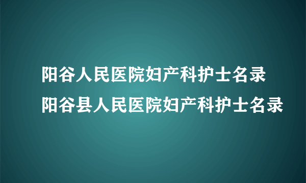 阳谷人民医院妇产科护士名录阳谷县人民医院妇产科护士名录