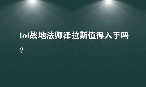 lol战地法师泽拉斯值得入手吗？