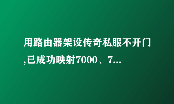 用路由器架设传奇私服不开门,已成功映射7000、7100、7200端口