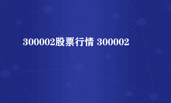 300002股票行情 300002