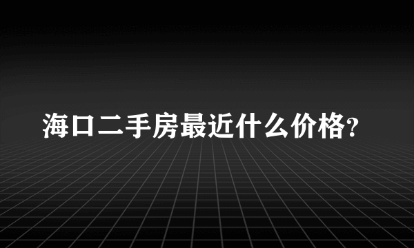 海口二手房最近什么价格？