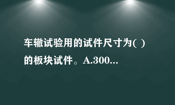 车辙试验用的试件尺寸为( )的板块试件。A.300mm×300mm x 50mmB.300mm x