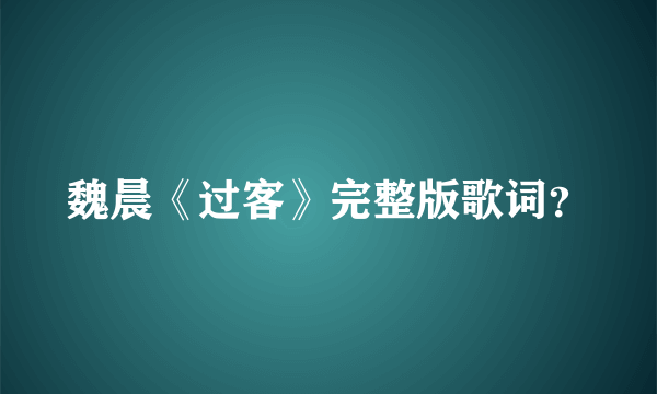 魏晨《过客》完整版歌词？