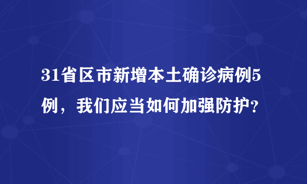 31省区市新增本土确诊病例5例，我们应当如何加强防护？