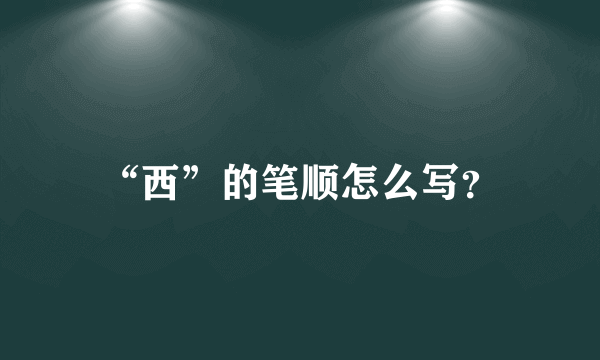“西”的笔顺怎么写？
