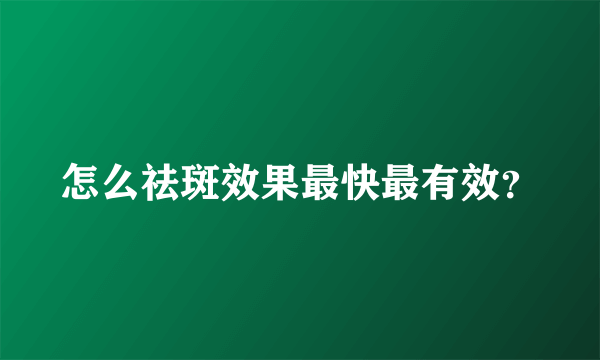 怎么祛斑效果最快最有效？