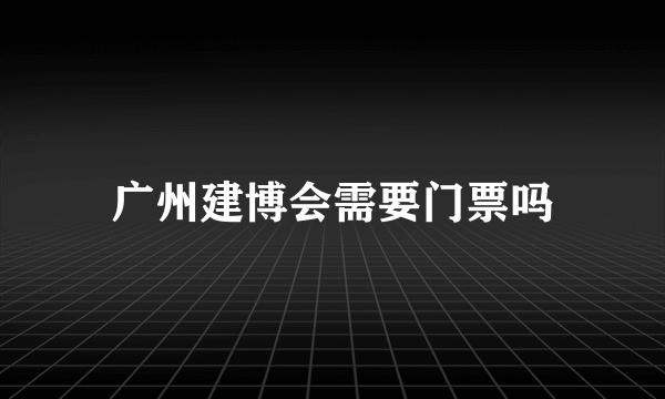 广州建博会需要门票吗