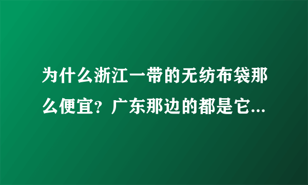 为什么浙江一带的无纺布袋那么便宜？广东那边的都是它一倍的价格。