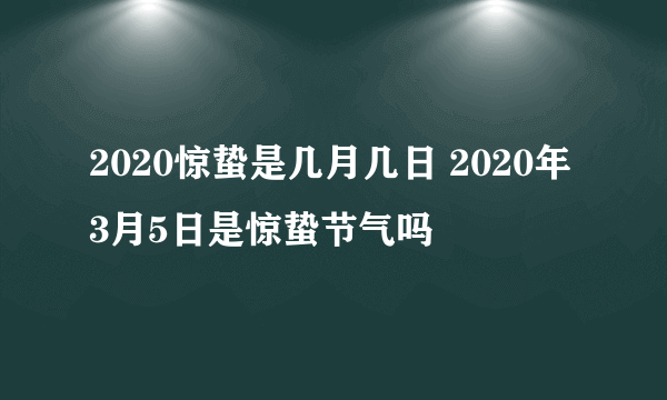 2020惊蛰是几月几日 2020年3月5日是惊蛰节气吗