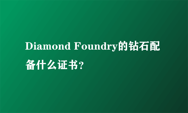 Diamond Foundry的钻石配备什么证书？