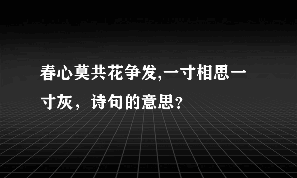 春心莫共花争发,一寸相思一寸灰，诗句的意思？